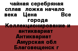чайная серебряная (сплав) ложка начало 20 века › Цена ­ 50 000 - Все города Коллекционирование и антиквариат » Антиквариат   . Амурская обл.,Благовещенск г.